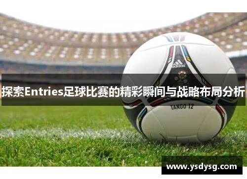 探索Entries足球比赛的精彩瞬间与战略布局分析