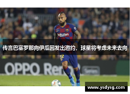 传言巴塞罗那向伊瓜因发出邀约，球星将考虑未来去向