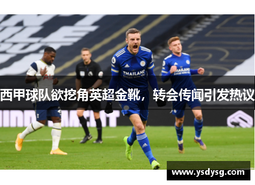西甲球队欲挖角英超金靴，转会传闻引发热议