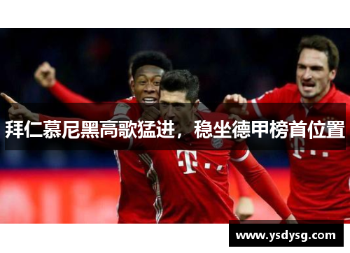 拜仁慕尼黑高歌猛进，稳坐德甲榜首位置
