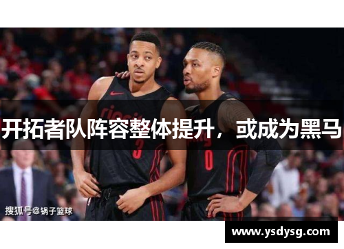 开拓者队阵容整体提升，或成为黑马