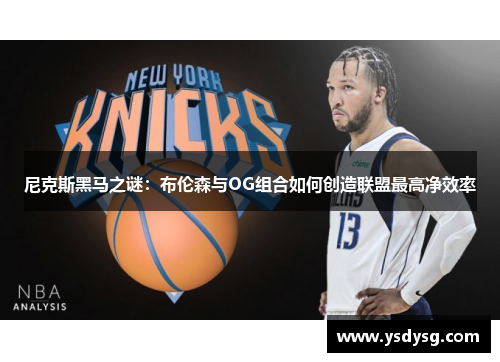 尼克斯黑马之谜：布伦森与OG组合如何创造联盟最高净效率