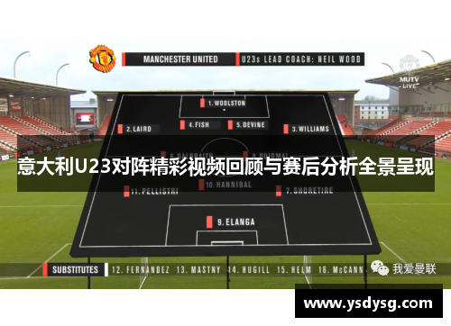 意大利U23对阵精彩视频回顾与赛后分析全景呈现