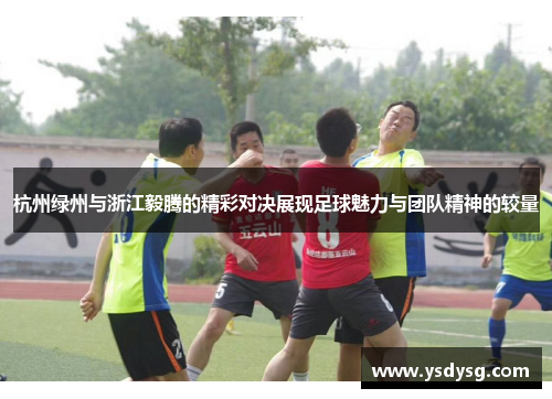杭州绿州与浙江毅腾的精彩对决展现足球魅力与团队精神的较量