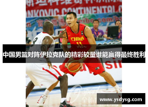 中国男篮对阵伊拉克队的精彩较量谁能赢得最终胜利