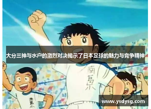 大分三神与水户的激烈对决揭示了日本足球的魅力与竞争精神