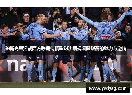 珀斯光荣迎战西方联期待精彩对决展现澳超联赛的魅力与激情