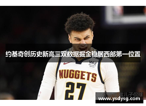 约基奇创历史新高三双数据掘金稳居西部第一位置