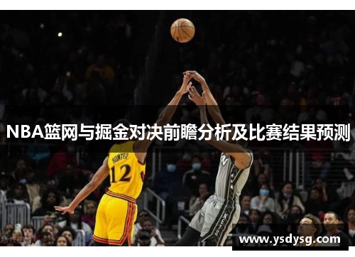 NBA篮网与掘金对决前瞻分析及比赛结果预测