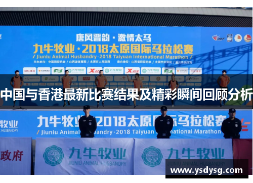 中国与香港最新比赛结果及精彩瞬间回顾分析